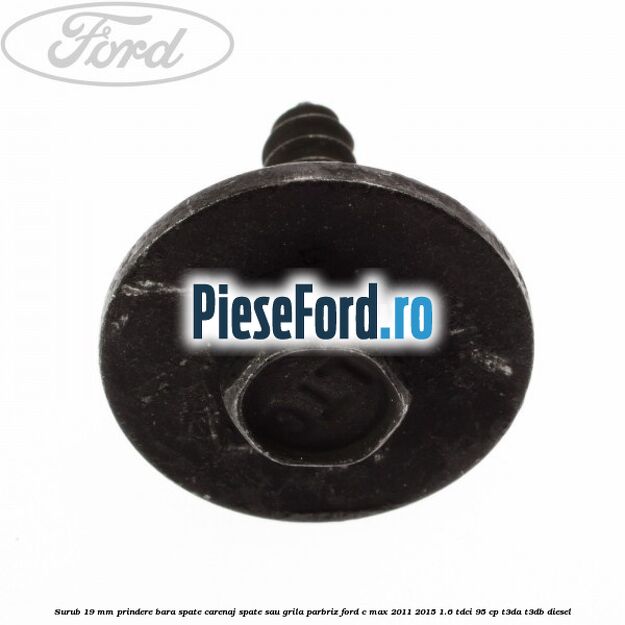Surub 19 mm prindere bara spate carenaj spate sau grila parbriz Ford C-Max 2011-2015 1.6 TDCi 95 cp T3DA, T3DB diesel