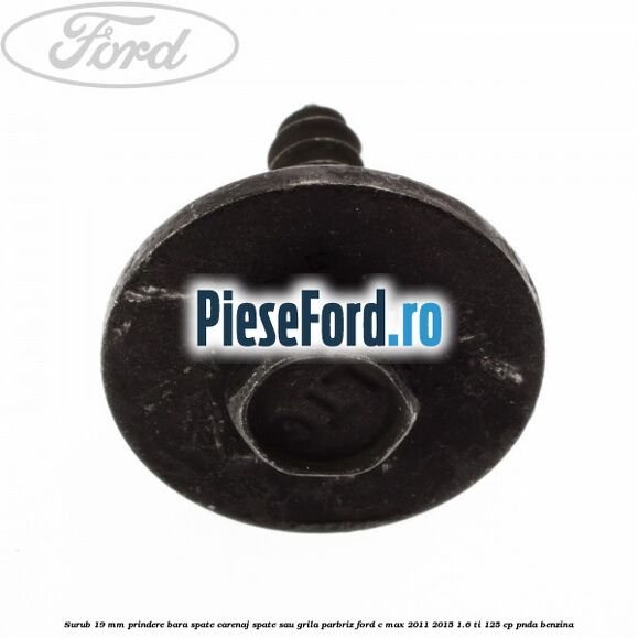 Surub 19 mm prindere bara spate carenaj spate sau grila parbriz Ford C-Max 2011-2015 1.6 Ti 125 cp PNDA benzina