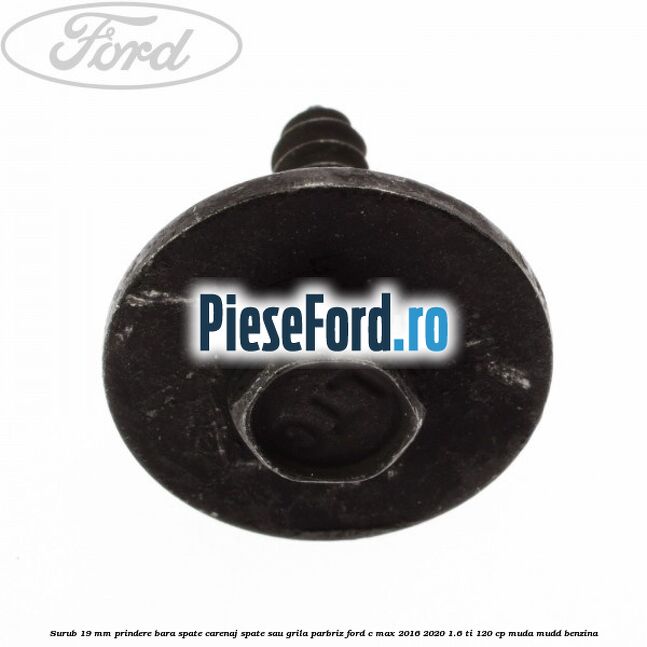 Surub 19 mm prindere bara spate carenaj spate sau grila parbriz Ford C-Max 2016-2020 1.6 Ti 120 cp MUDA, MUDD benzina