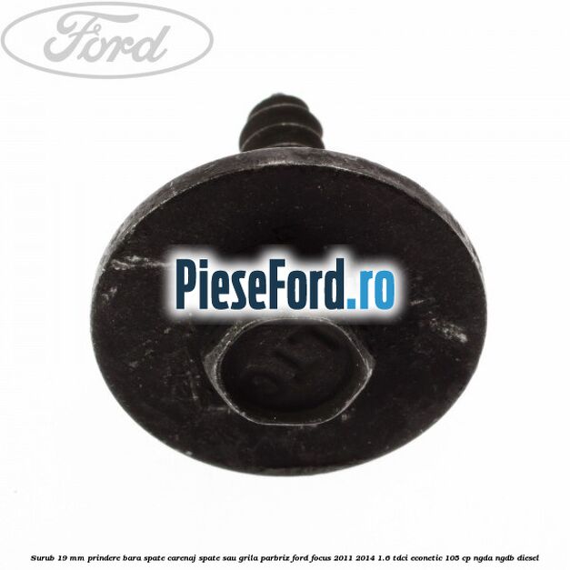 Surub 19 mm prindere bara spate carenaj spate sau grila parbriz Ford Focus 2011-2014 1.6 TDCi ECOnetic 105 cp NGDA, NGDB diesel