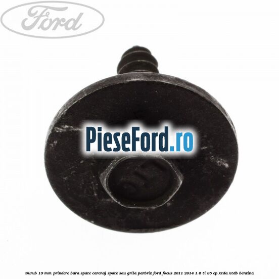 Surub 19 mm prindere bara spate carenaj spate sau grila parbriz Ford Focus 2011-2014 1.6 Ti 85 cp Surub 19 mm prindere bara spate carenaj spate sau grila parbriz Ford Focus 2011-2014 1.6 Ti 85 cp XTDA, XTDB benzina