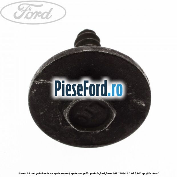 Surub 19 mm prindere bara spate carenaj spate sau grila parbriz Ford Focus 2011-2014 2.0 TDCi 140 cp UFDB diesel