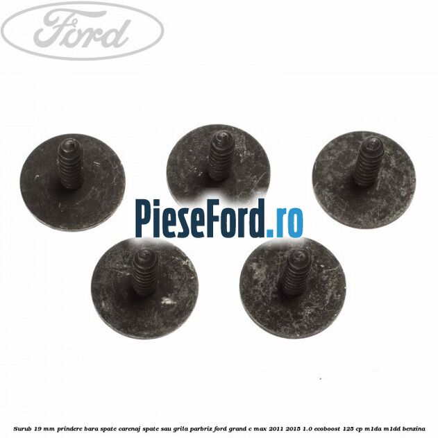 Surub 19 mm prindere bara spate carenaj spate sau grila parbriz Ford Grand C-Max 2011-2015 1.0 EcoBoost 125 cp Surub 19 mm prindere bara spate carenaj spate sau grila parbriz Ford Grand C-Max 2011-2015 1.0 EcoBoost 125 cp M1DA, M1DD benzina