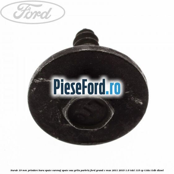 Surub 19 mm prindere bara spate carenaj spate sau grila parbriz Ford Grand C-Max 2011-2015 1.6 TDCi 115 cp T1DA, T1DB diesel