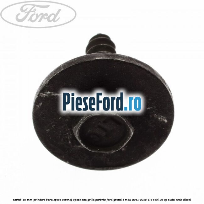 Surub 19 mm prindere bara spate carenaj spate sau grila parbriz Ford Grand C-Max 2011-2015 1.6 TDCi 95 cp T3DA, T3DB diesel