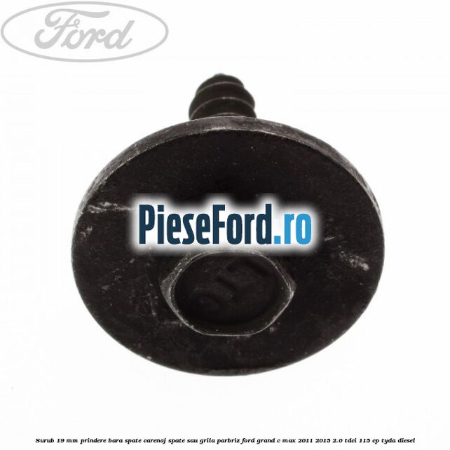 Surub 19 mm prindere bara spate carenaj spate sau grila parbriz Ford Grand C-Max 2011-2015 2.0 TDCi 115 cp Surub 19 mm prindere bara spate carenaj spate sau grila parbriz Ford Grand C-Max 2011-2015 2.0 TDCi 115 cp TYDA diesel