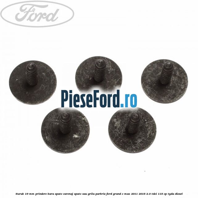 Surub 19 mm prindere bara spate carenaj spate sau grila parbriz Ford Grand C-Max 2011-2015 2.0 TDCi 115 cp Surub 19 mm prindere bara spate carenaj spate sau grila parbriz Ford Grand C-Max 2011-2015 2.0 TDCi 115 cp TYDA diesel