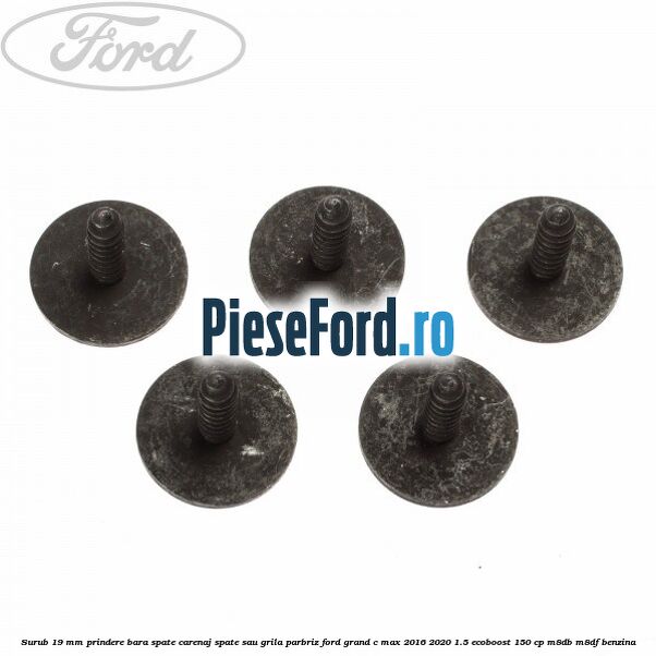 Surub 19 mm prindere bara spate carenaj spate sau grila parbriz Ford Grand C-Max 2016-2020 1.5 EcoBoost 150 cp M8DB, M8DF benzina