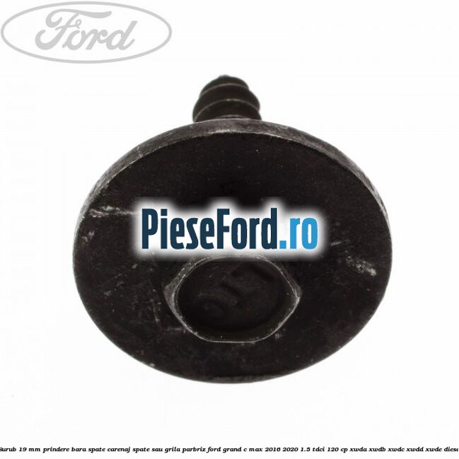 Surub 19 mm prindere bara spate carenaj spate sau grila parbriz Ford Grand C-Max 2016-2020 1.5 TDCi 120 cp XWDA, XWDB, XWDC, XWDD, XWDE diesel