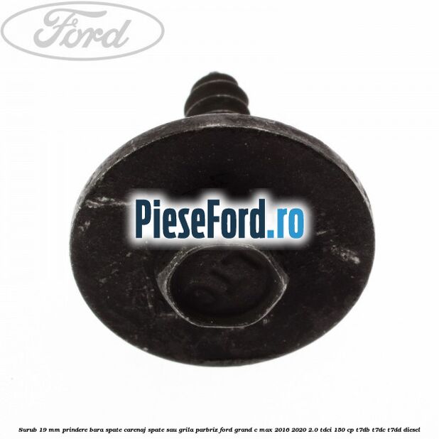 Surub 19 mm prindere bara spate carenaj spate sau grila parbriz Ford Grand C-Max 2016-2020 2.0 TDCi 150 cp Surub 19 mm prindere bara spate carenaj spate sau grila parbriz Ford Grand C-Max 2016-2020 2.0 TDCi 150 cp T7DB, T7DC, T7DD diesel