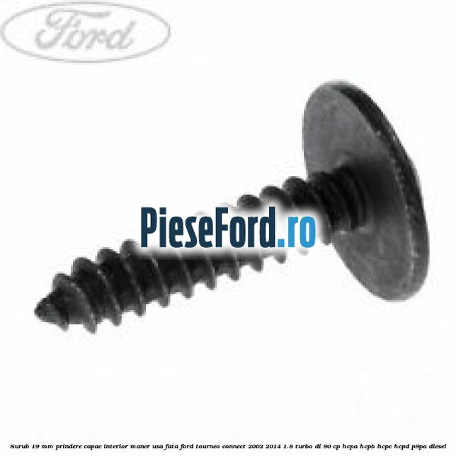 Surub 19 mm prindere capac interior maner usa fata Ford Tourneo Connect 2002-2014 1.8 Turbo Di 90 cp HCPA, HCPB, HCPC, HCPD, P9PA diesel