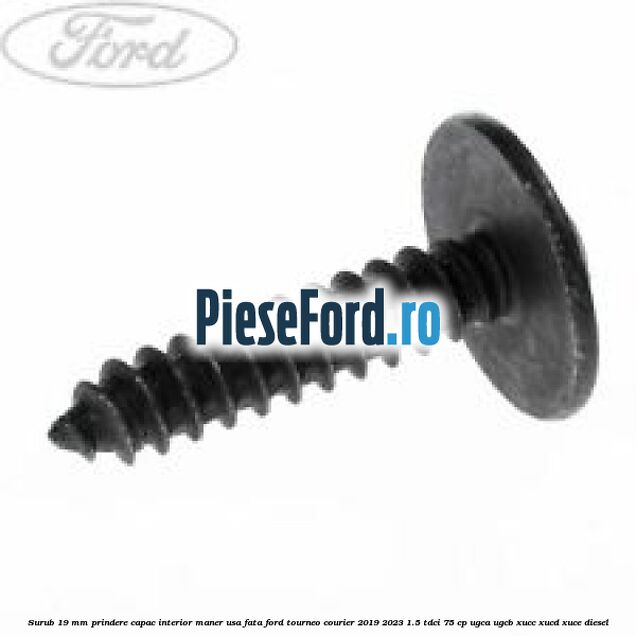 Surub 19 mm prindere capac interior maner usa fata Ford Tourneo Courier 2019-2023 1.5 TDCi 75 cp UGCA, UGCB, XUCC, XUCD, XUCE, diesel