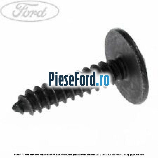 Surub 19 mm prindere capac interior maner usa fata Ford Transit Connect 2013-2018 1.6 EcoBoost 150 cp JQGA benzina
