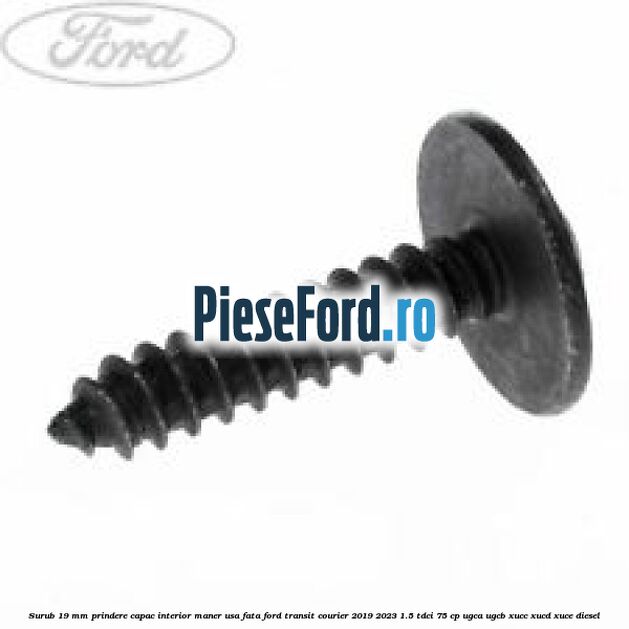 Surub 19 mm prindere capac interior maner usa fata Ford Transit Courier 2019-2023 1.5 TDCi 75 cp UGCA, UGCB, XUCC, XUCD, XUCE diesel