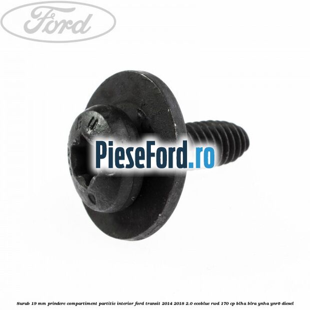 Surub 19 mm prindere compartiment partitie interior Ford Transit 2014-2018 2.0 EcoBlue RWD 170 cp BLHA, BLRA, YNHA, YNR6 diesel