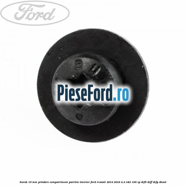 Surub 19 mm prindere compartiment partitie interior Ford Transit 2014-2018 2.2 TDCi 100 cp DRF5, DRFF, DRFG diesel