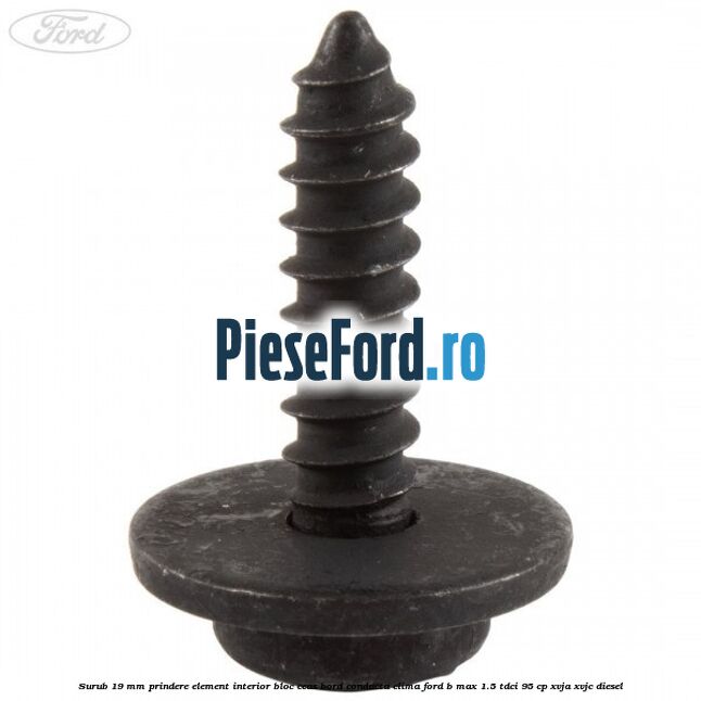 Surub 19 mm prindere element interior bloc ceas bord conducta clima Ford B-Max 1.5 TDCi 95 cp XVJA, XVJC diesel