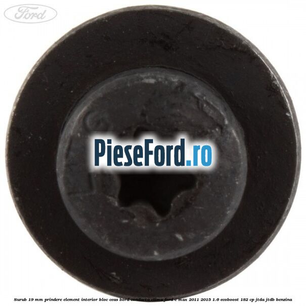 Surub 19 mm prindere element interior bloc ceas bord conducta clima Ford C-Max 2011-2015 1.6 EcoBoost 182 cp JTDA, JTDB benzina