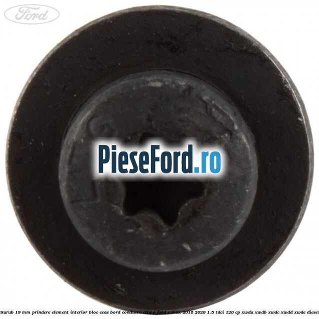 Surub 19 mm prindere element interior bloc ceas bord conducta clima Ford C-Max 2016-2020 1.5 TDCi 120 cp XWDA, XWDB, XWDC, XWDD, XWDE diesel