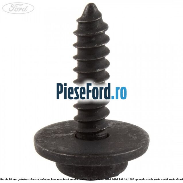 Surub 19 mm prindere element interior bloc ceas bord conducta clima Ford C-Max 2016-2020 1.5 TDCi 120 cp XWDA, XWDB, XWDC, XWDD, XWDE diesel