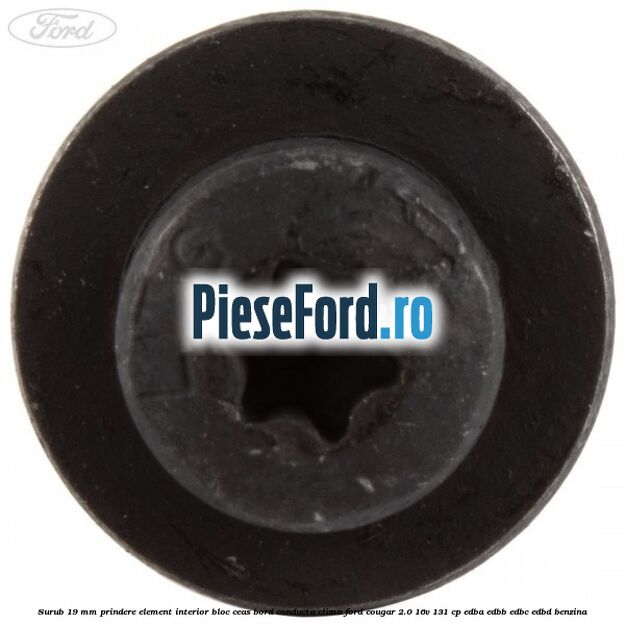 Surub 19 mm prindere element interior bloc ceas bord conducta clima Ford Cougar 2.0 16V 131 cp EDBA, EDBB, EDBC, EDBD benzina