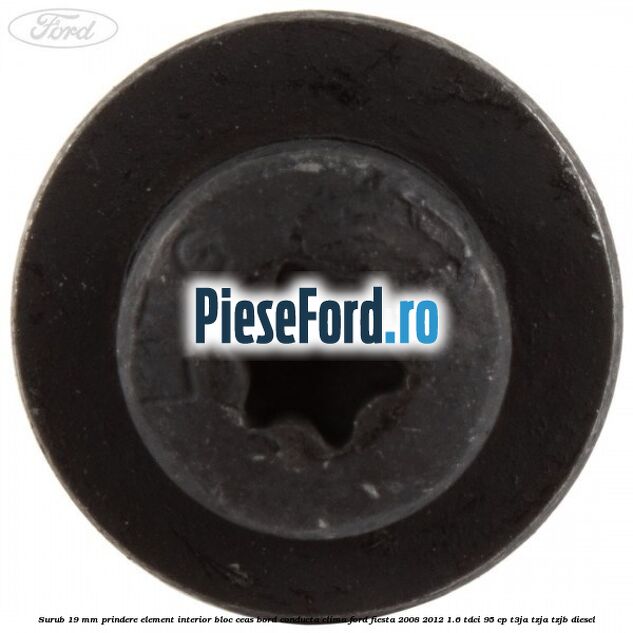 Surub 19 mm prindere element interior bloc ceas bord conducta clima Ford Fiesta 2008-2012 1.6 TDCi 95 cp Surub 19 mm prindere element interior bloc ceas bord conducta clima Ford Fiesta 2008-2012 1.6 TDCi 95 cp T3JA, TZJA, TZJB diesel