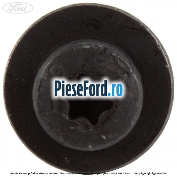 Surub 19 mm prindere element interior bloc ceas bord conducta clima Ford Fiesta 2013-2017 1.6 Ti 105 cp IQJA, IQJC, IQJE benzina