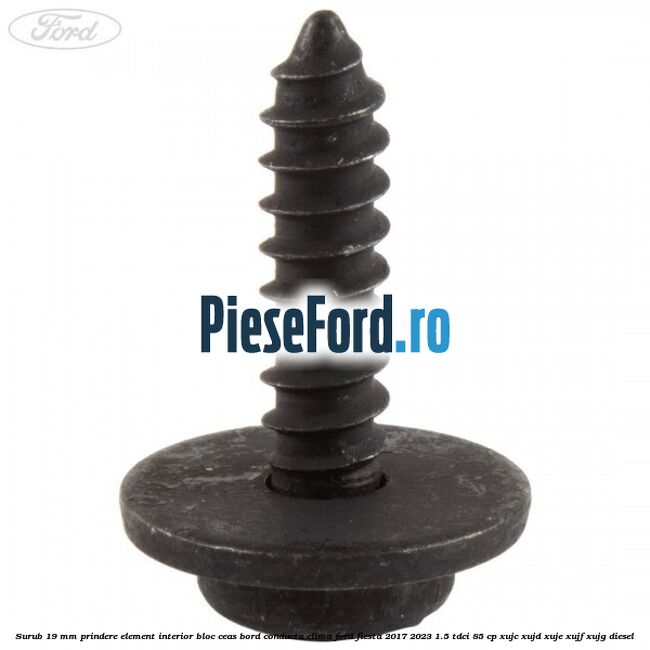 Surub 19 mm prindere element interior bloc ceas bord conducta clima Ford Fiesta 2017-2023 1.5 TDCi 85 cp Surub 19 mm prindere element interior bloc ceas bord conducta clima Ford Fiesta 2017-2023 1.5 TDCi 85 cp XUJC, XUJD, XUJE, XUJF, XUJG diesel