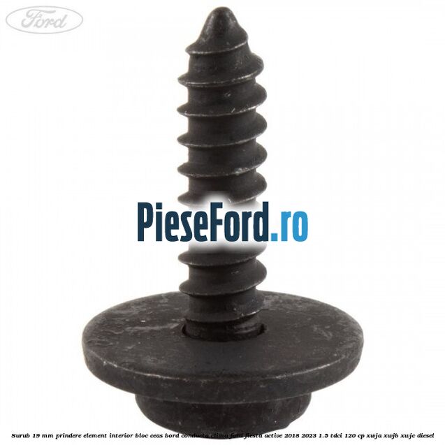 Surub 19 mm prindere element interior bloc ceas bord conducta clima Ford Fiesta Active 2018-2023 1.5 TDCi 120 cp Surub 19 mm prindere element interior bloc ceas bord conducta clima Ford Fiesta Active 2018-2023 1.5 TDCi 120 cp XWJA, XWJB, XWJC diesel