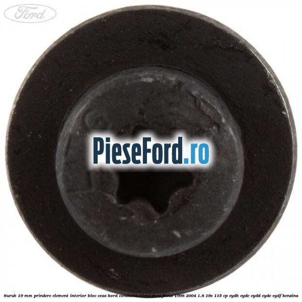 Surub 19 mm prindere element interior bloc ceas bord conducta clima Ford Focus 1998-2004 1.8 16V 115 cp Surub 19 mm prindere element interior bloc ceas bord conducta clima Ford Focus 1998-2004 1.8 16V 115 cp EYDB, EYDC, EYDD, EYDE, EYDF benzina