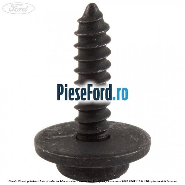 Surub 19 mm prindere element interior bloc ceas bord conducta clima Ford Focus C-Max 2003-2007 1.6 Ti 115 cp HXDA, SIDA benzina
