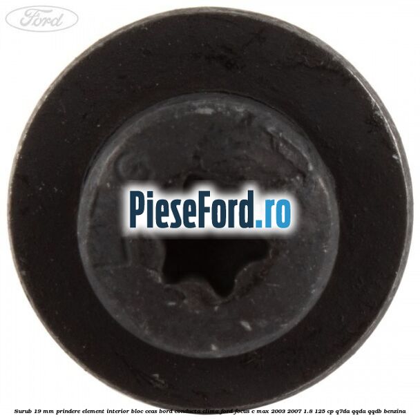 Surub 19 mm prindere element interior bloc ceas bord conducta clima Ford Focus C-Max 2003-2007 1.8 125 cp Q7DA, QQDA, QQDB benzina