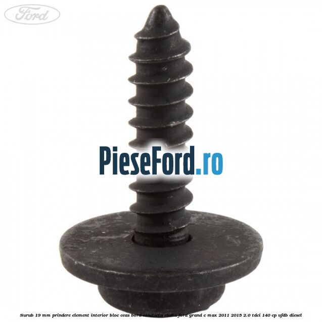 Surub 19 mm prindere element interior bloc ceas bord conducta clima Ford Grand C-Max 2011-2015 2.0 TDCi 140 cp Surub 19 mm prindere element interior bloc ceas bord conducta clima Ford Grand C-Max 2011-2015 2.0 TDCi 140 cp UFDB diesel