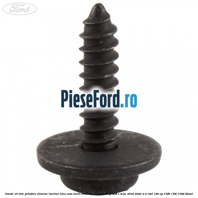 Surub 19 mm prindere element interior bloc ceas bord conducta clima Ford Grand C-Max 2016-2020 2.0 TDCi 150 cp T7DB, T7DC, T7DD diesel