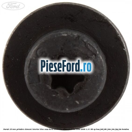 Surub 19 mm prindere element interior bloc ceas bord conducta clima Ford Ka 1996-2008 1.3 i 60 cp BAA, J4D, J4K, J4M, J4N, J4P, J4S benzina