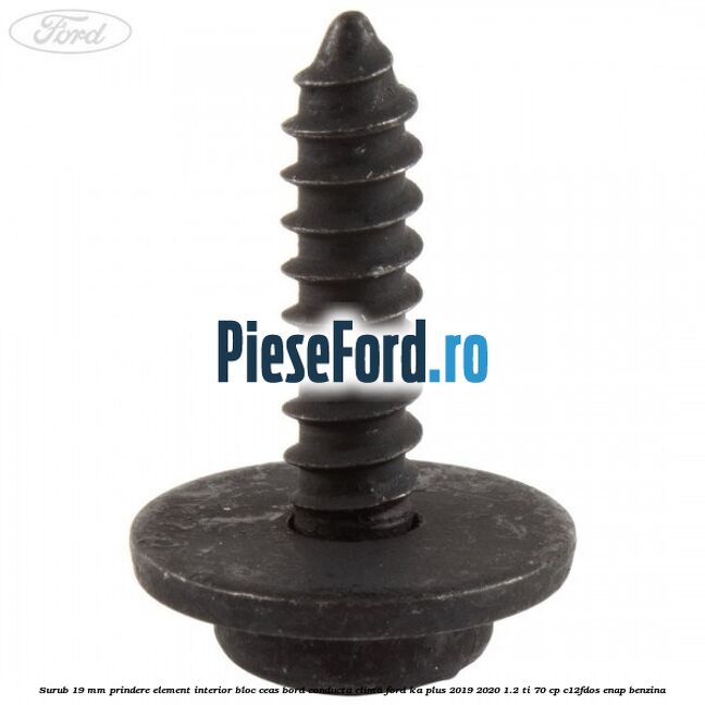 Surub 19 mm prindere element interior bloc ceas bord conducta clima Ford Ka plus 2019-2020 1.2 Ti 70 cp Surub 19 mm prindere element interior bloc ceas bord conducta clima Ford Ka plus 2019-2020 1.2 Ti 70 cp C12FDOS, ENAP benzina