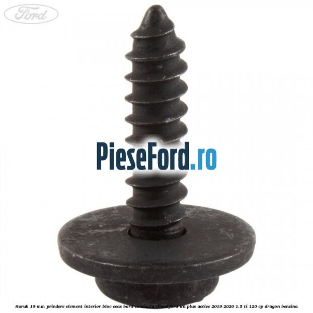 Surub 19 mm prindere element interior bloc ceas bord conducta clima Ford Ka plus Active 2019-2020 1.5 Ti 120 cp Surub 19 mm prindere element interior bloc ceas bord conducta clima Ford Ka plus Active 2019-2020 1.5 Ti 120 cp dragon benzina