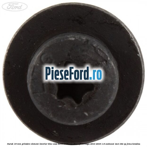 Surub 19 mm prindere element interior bloc ceas bord conducta clima Ford Kuga 2013-2016 1.6 EcoBoost 4x4 182 cp JTMA benzina