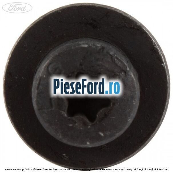Surub 19 mm prindere element interior bloc ceas bord conducta clima Ford Mondeo 1996-2000 1.8 i 115 cp Surub 19 mm prindere element interior bloc ceas bord conducta clima Ford Mondeo 1996-2000 1.8 i 115 cp RKB, RKF, RKH, RKJ, RKK benzina