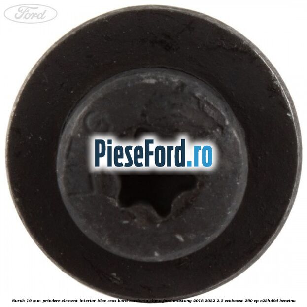 Surub 19 mm prindere element interior bloc ceas bord conducta clima Ford Mustang 2018-2022 2.3 EcoBoost 290 cp C23HD0D benzina