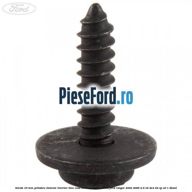 Surub 19 mm prindere element interior bloc ceas bord conducta clima Ford Ranger 2002-2006 2.5 TD 4x4 84 cp Surub 19 mm prindere element interior bloc ceas bord conducta clima Ford Ranger 2002-2006 2.5 TD 4x4 84 cp WL-T diesel