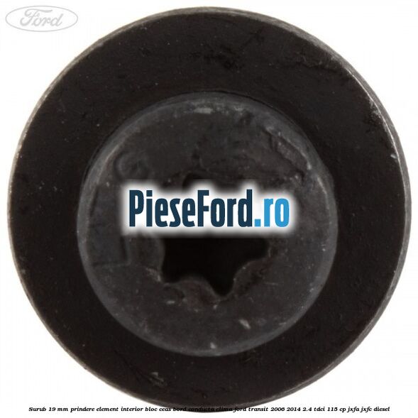 Surub 19 mm prindere element interior bloc ceas bord conducta clima Ford Transit 2006-2014 2.4 TDCi 115 cp JXFA, JXFC diesel
