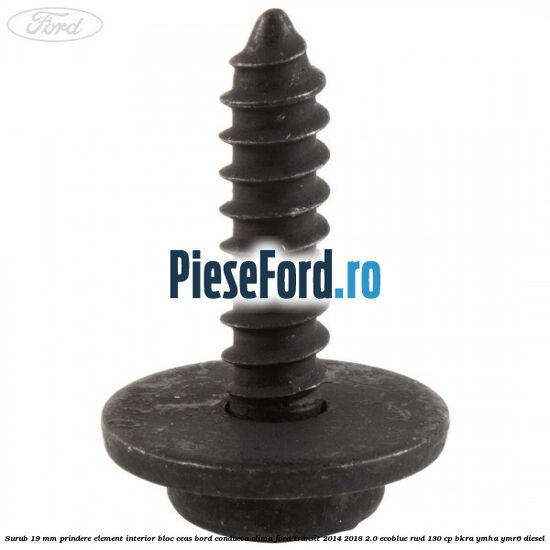 Surub 19 mm prindere element interior bloc ceas bord conducta clima Ford Transit 2014-2018 2.0 EcoBlue RWD 130 cp BKRA, YMHA, YMR6 diesel