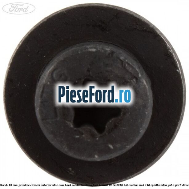 Surub 19 mm prindere element interior bloc ceas bord conducta clima Ford Transit 2014-2018 2.0 EcoBlue RWD 170 cp Surub 19 mm prindere element interior bloc ceas bord conducta clima Ford Transit 2014-2018 2.0 EcoBlue RWD 170 cp BLHA, BLRA, YNHA, YNR6 diesel