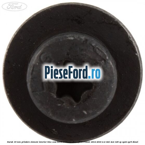 Surub 19 mm prindere element interior bloc ceas bord conducta clima Ford Transit 2014-2018 2.2 TDCi 4x4 125 cp Surub 19 mm prindere element interior bloc ceas bord conducta clima Ford Transit 2014-2018 2.2 TDCi 4x4 125 cp CY24, CYR5 diesel