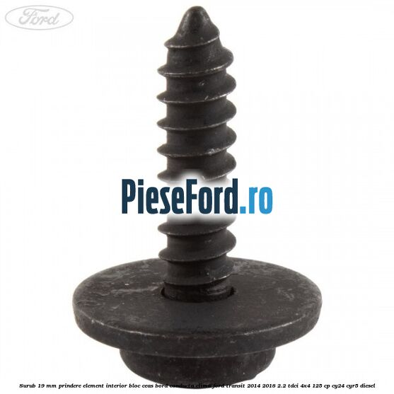 Surub 19 mm prindere element interior bloc ceas bord conducta clima Ford Transit 2014-2018 2.2 TDCi 4x4 125 cp Surub 19 mm prindere element interior bloc ceas bord conducta clima Ford Transit 2014-2018 2.2 TDCi 4x4 125 cp CY24, CYR5 diesel