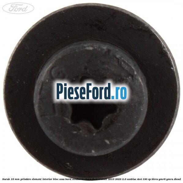 Surub 19 mm prindere element interior bloc ceas bord conducta clima Ford Transit 2019-2023 2.0 EcoBlue 4x4 130 cp BKRA, YMR6, YMRA diesel