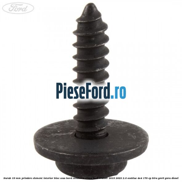 Surub 19 mm prindere element interior bloc ceas bord conducta clima Ford Transit 2019-2023 2.0 EcoBlue 4x4 170 cp BLRA, YNR6, YNRA diesel