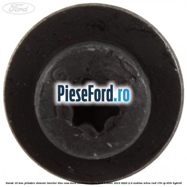 Surub 19 mm prindere element interior bloc ceas bord conducta clima Ford Transit 2019-2023 2.0 EcoBlue mHEV RWD 170 cp BLRB Hybrid