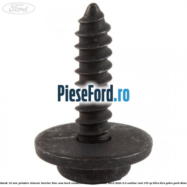 Surub 19 mm prindere element interior bloc ceas bord conducta clima Ford Transit 2019-2023 2.0 EcoBlue RWD 170 cp Surub 19 mm prindere element interior bloc ceas bord conducta clima Ford Transit 2019-2023 2.0 EcoBlue RWD 170 cp BLHA, BLRA, YNHA, YNR6 diesel